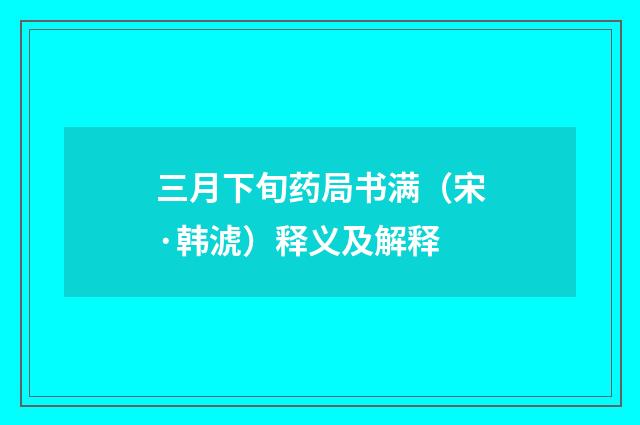 三月下旬药局书满（宋·韩淲）释义及解释