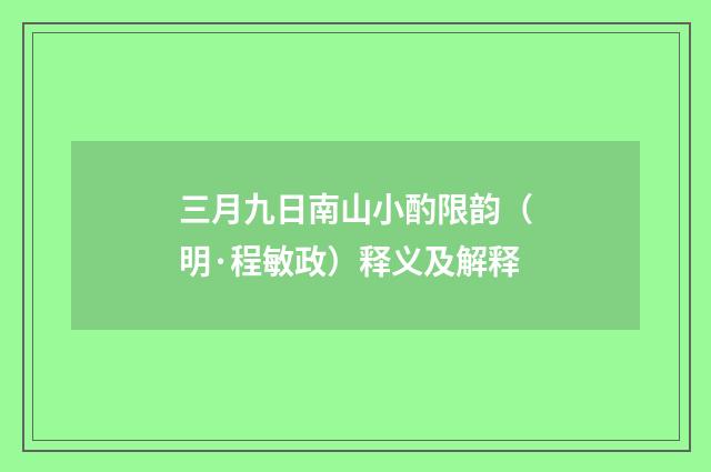 三月九日南山小酌限韵（明·程敏政）释义及解释