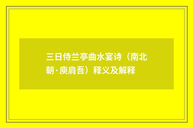 三日侍兰亭曲水宴诗（南北朝·庾肩吾）释义及解释