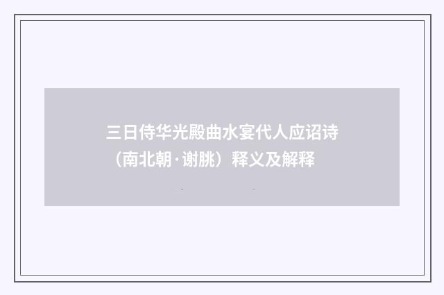 三日侍华光殿曲水宴代人应诏诗（南北朝·谢朓）释义及解释
