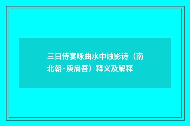 三日侍宴咏曲水中烛影诗（南北朝·庾肩吾）释义及解释