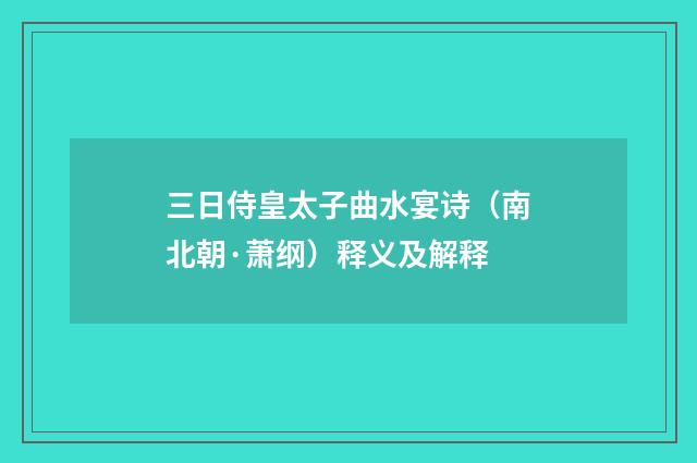 三日侍皇太子曲水宴诗（南北朝·萧纲）释义及解释