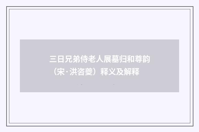 三日兄弟侍老人展墓归和尊韵（宋·洪咨夔）释义及解释