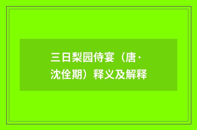 三日梨园侍宴（唐·沈佺期）释义及解释