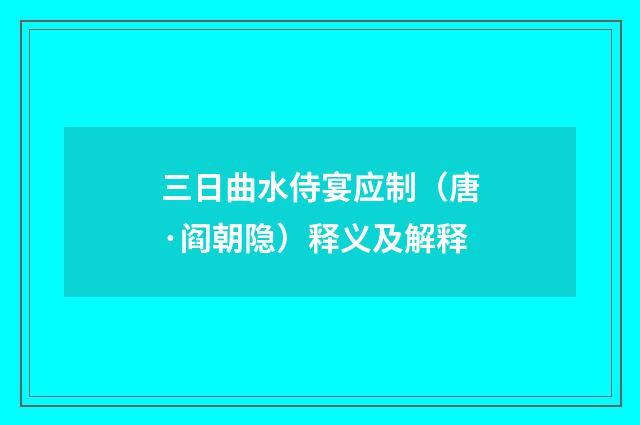 三日曲水侍宴应制（唐·阎朝隐）释义及解释