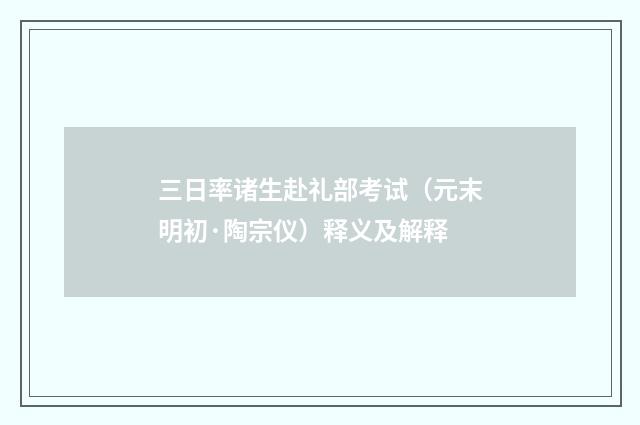 三日率诸生赴礼部考试（元末明初·陶宗仪）释义及解释