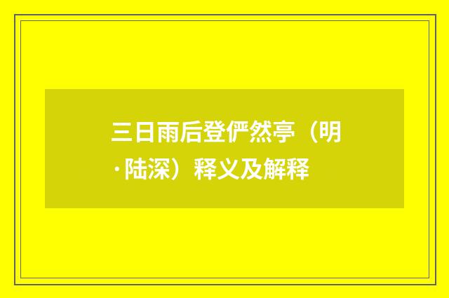 三日雨后登俨然亭（明·陆深）释义及解释