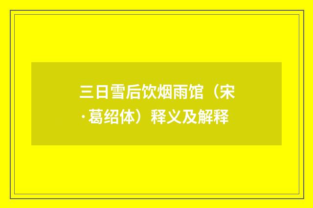 三日雪后饮烟雨馆（宋·葛绍体）释义及解释