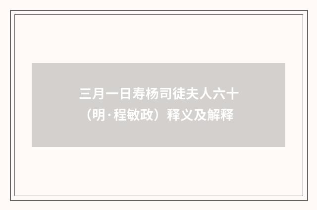 三月一日寿杨司徒夫人六十（明·程敏政）释义及解释
