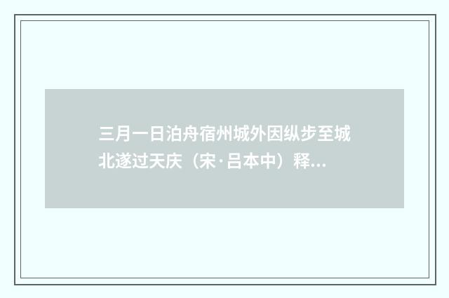 三月一日泊舟宿州城外因纵步至城北遂过天庆（宋·吕本中）释义及解释