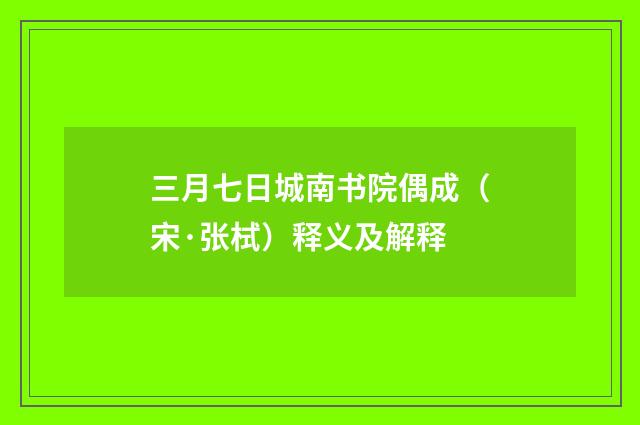 三月七日城南书院偶成（宋·张栻）释义及解释