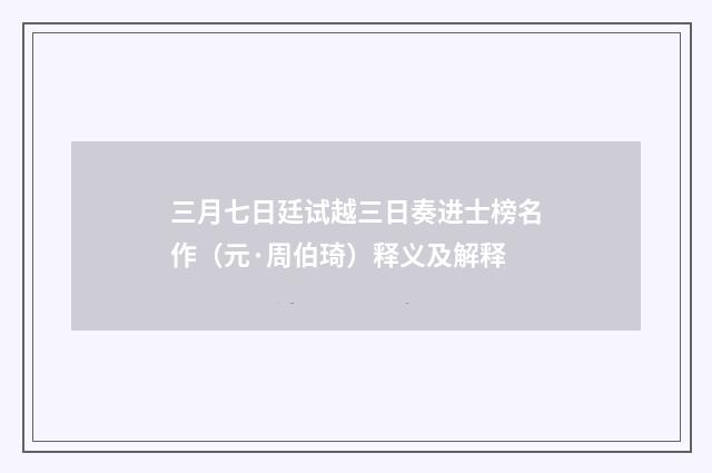 三月七日廷试越三日奏进士榜名作（元·周伯琦）释义及解释