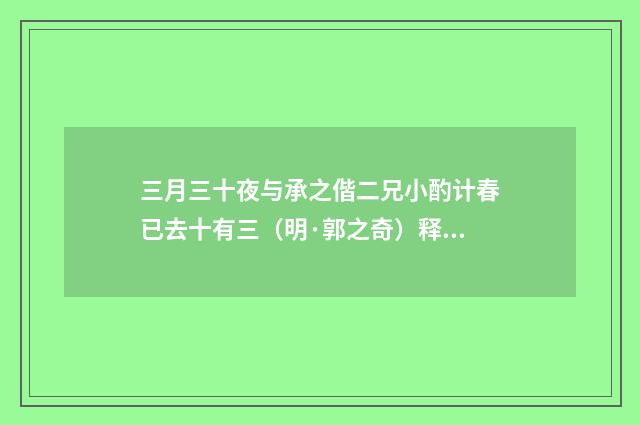 三月三十夜与承之偕二兄小酌计春已去十有三（明·郭之奇）释义及解释