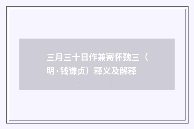 三月三十日作兼寄怀魏三（明·钱谦贞）释义及解释