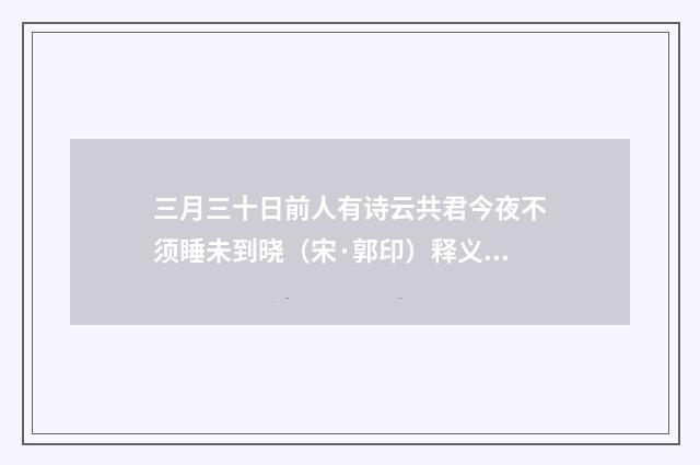 三月三十日前人有诗云共君今夜不须睡未到晓（宋·郭印）释义及解释