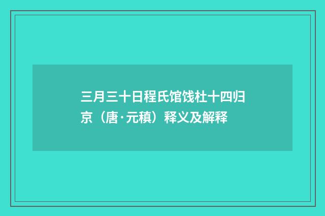 三月三十日程氏馆饯杜十四归京（唐·元稹）释义及解释