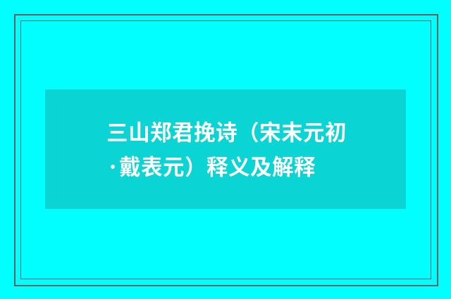 三山郑君挽诗（宋末元初·戴表元）释义及解释