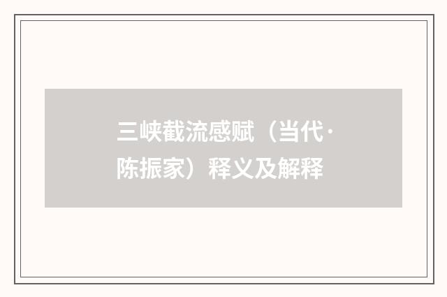 三峡截流感赋（当代·陈振家）释义及解释