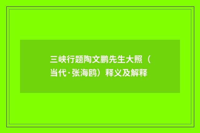 三峡行题陶文鹏先生大照（当代·张海鸥）释义及解释