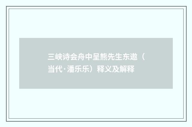三峡诗会舟中呈熊先生东遨（当代·潘乐乐）释义及解释