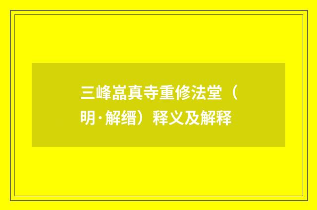 三峰嵓真寺重修法堂（明·解缙）释义及解释