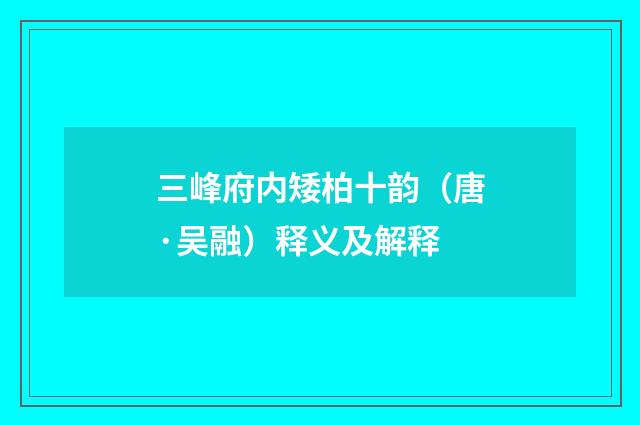 三峰府内矮柏十韵（唐·吴融）释义及解释