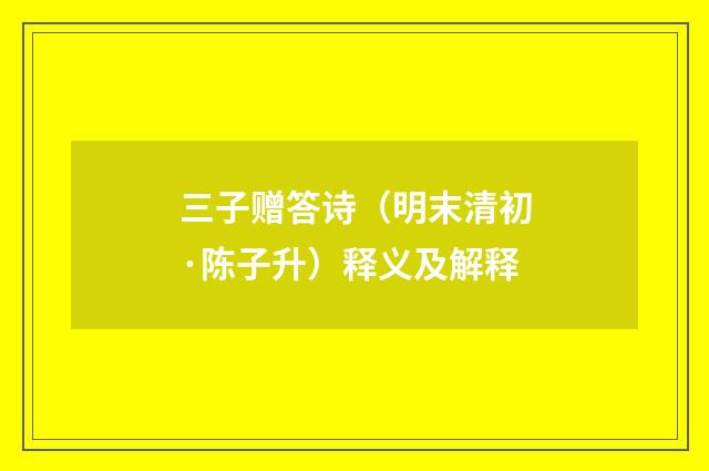 三子赠答诗（明末清初·陈子升）释义及解释