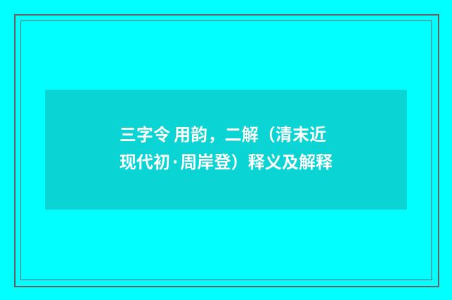 三字令 用韵，二解（清末近现代初·周岸登）释义及解释
