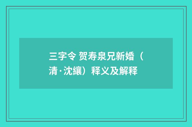 三字令 贺寿泉兄新婚（清·沈纕）释义及解释