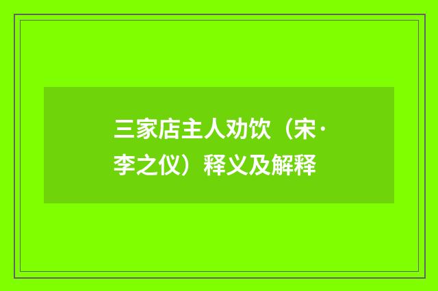 三家店主人劝饮（宋·李之仪）释义及解释