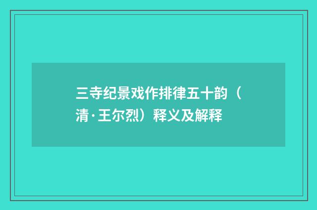 三寺纪景戏作排律五十韵（清·王尔烈）释义及解释