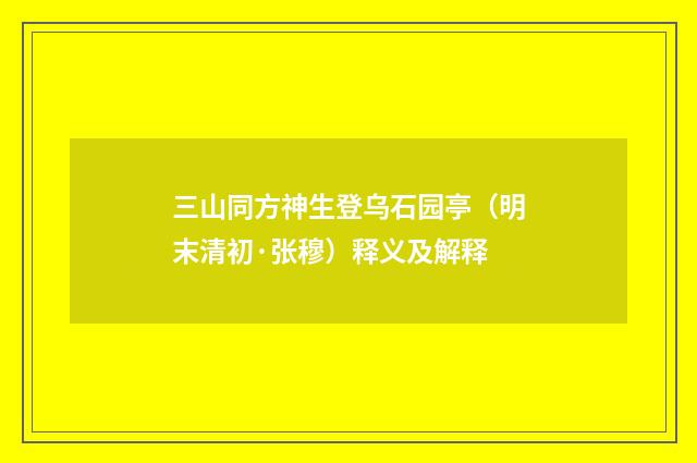 三山同方神生登乌石园亭（明末清初·张穆）释义及解释