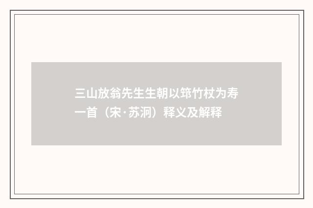 三山放翁先生生朝以筇竹杖为寿一首（宋·苏泂）释义及解释