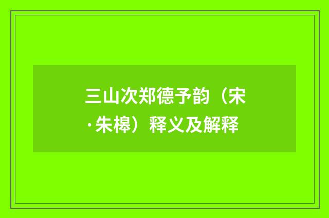 三山次郑德予韵（宋·朱槔）释义及解释