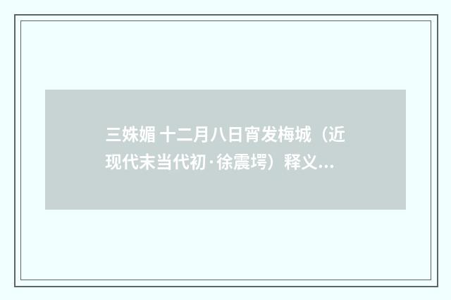 三姝媚 十二月八日宵发梅城（近现代末当代初·徐震堮）释义及解释