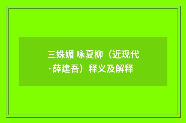 三姝媚 咏夏柳（近现代·薛建吾）释义及解释