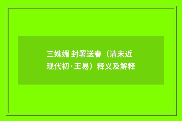 三姝媚 封署送春（清末近现代初·王易）释义及解释