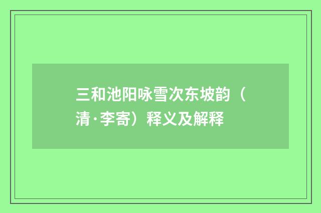 三和池阳咏雪次东坡韵（清·李寄）释义及解释