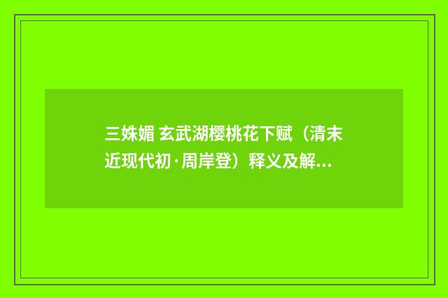三姝媚 玄武湖樱桃花下赋（清末近现代初·周岸登）释义及解释