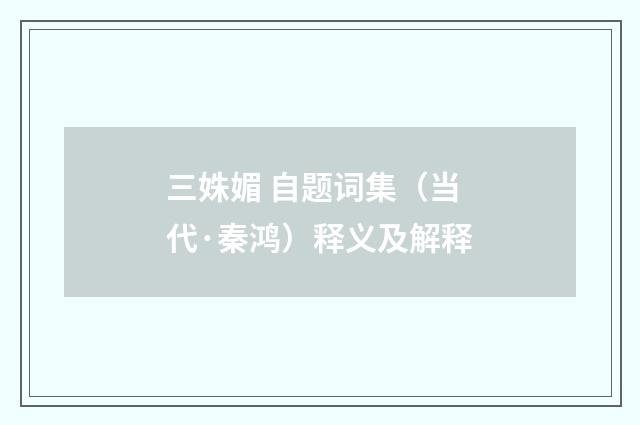 三姝媚 自题词集（当代·秦鸿）释义及解释