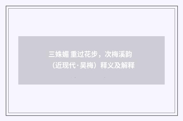 三姝媚 重过花步，次梅溪韵（近现代·吴梅）释义及解释