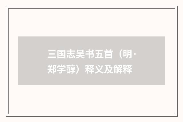 三国志吴书五首（明·郑学醇）释义及解释
