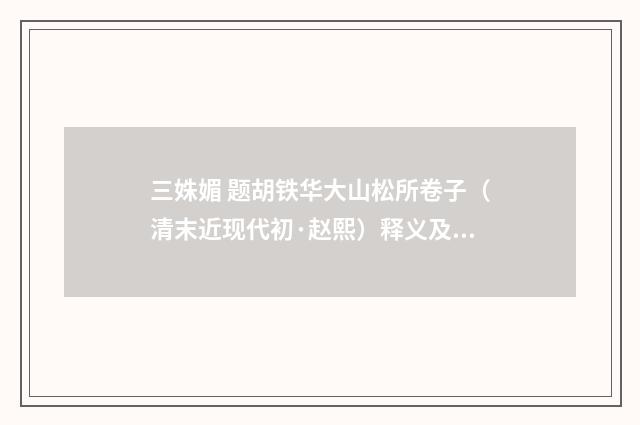 三姝媚 题胡铁华大山松所卷子（清末近现代初·赵熙）释义及解释