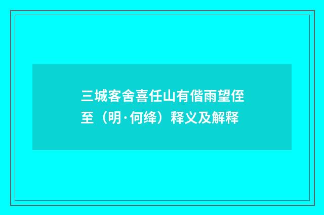 三城客舍喜任山有偕雨望侄至（明·何绛）释义及解释