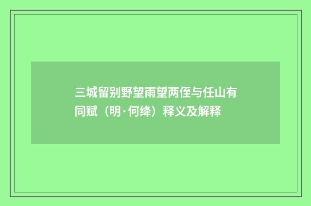 三城留别野望雨望两侄与任山有同赋（明·何绛）释义及解释