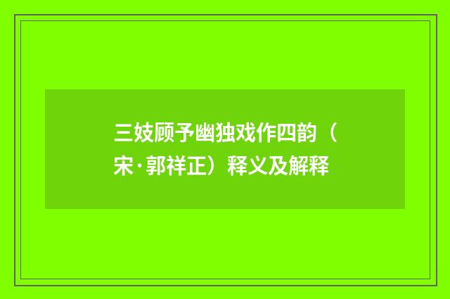 三妓顾予幽独戏作四韵（宋·郭祥正）释义及解释