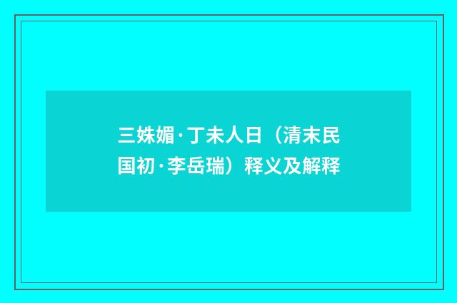 三姝媚·丁未人日（清末民国初·李岳瑞）释义及解释