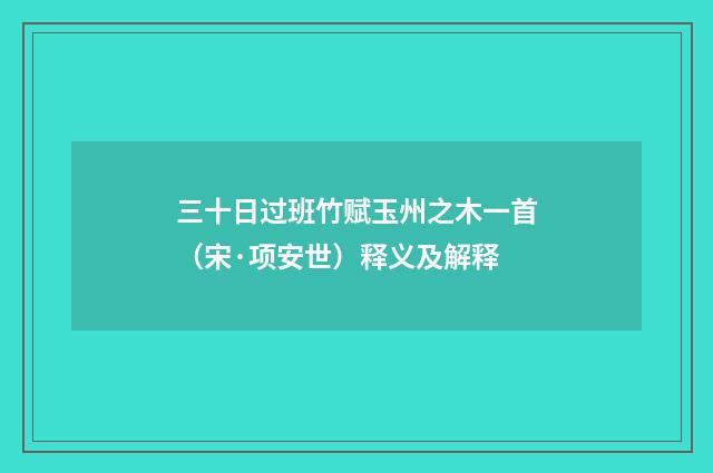 三十日过班竹赋玉州之木一首（宋·项安世）释义及解释
