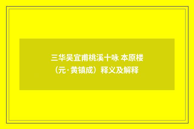 三华吴宜甫桃溪十咏 本原楼（元·黄镇成）释义及解释