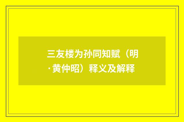 三友楼为孙同知赋（明·黄仲昭）释义及解释